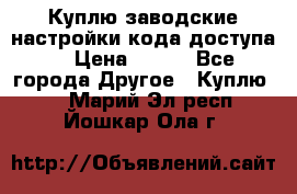 Куплю заводские настройки кода доступа  › Цена ­ 100 - Все города Другое » Куплю   . Марий Эл респ.,Йошкар-Ола г.